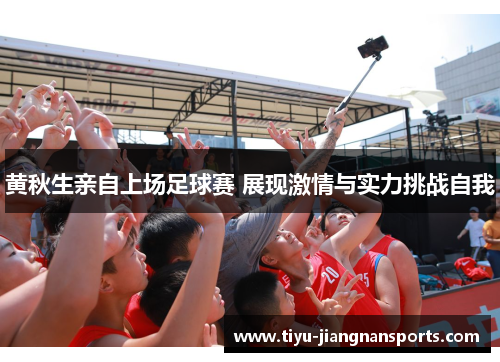 黄秋生亲自上场足球赛 展现激情与实力挑战自我