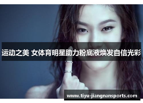 运动之美 女体育明星助力粉底液焕发自信光彩