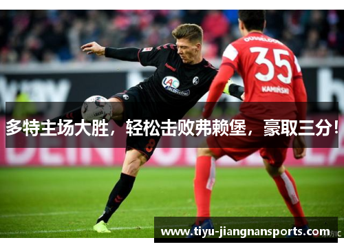 多特主场大胜，轻松击败弗赖堡，豪取三分！