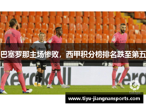 巴塞罗那主场惨败，西甲积分榜排名跌至第五