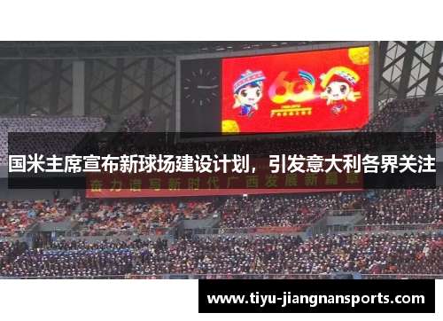 国米主席宣布新球场建设计划，引发意大利各界关注