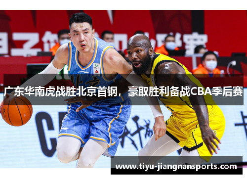 广东华南虎战胜北京首钢，豪取胜利备战CBA季后赛